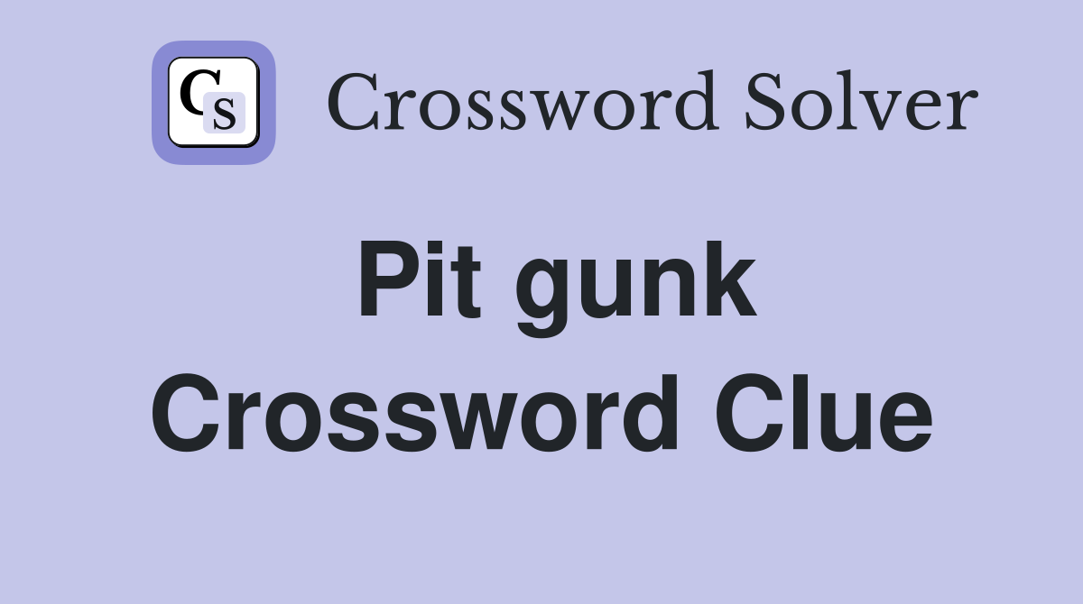 Pit gunk Crossword Clue