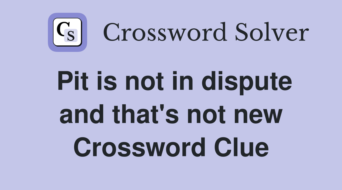 Pit is not in dispute and that's not new Crossword Clue