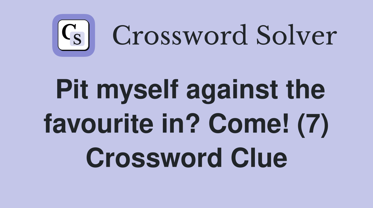 Pit myself against the favourite in? Come! (7) Crossword Clue