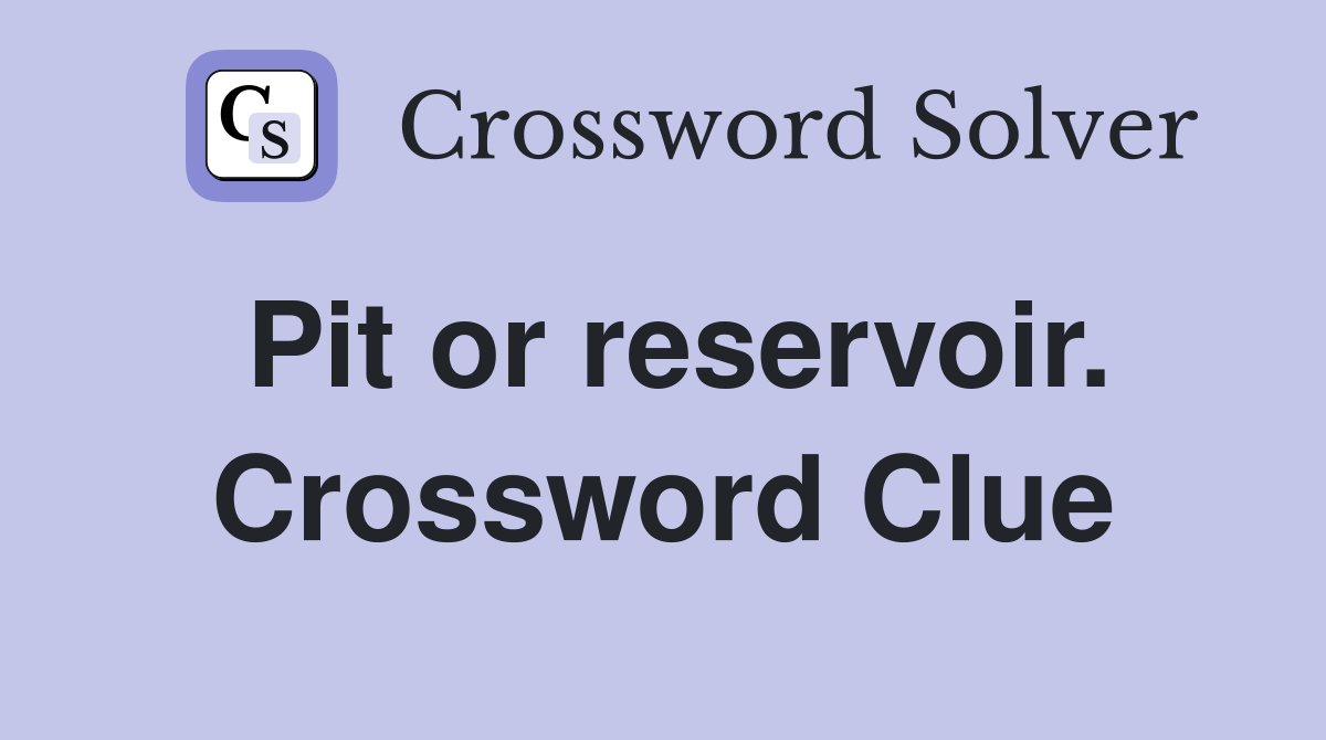 Pit or reservoir. Crossword Clue