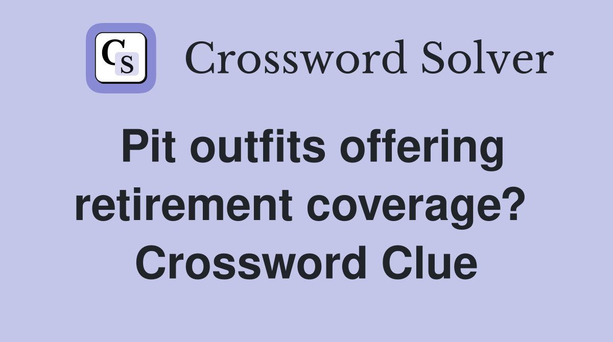 Pit outfits offering retirement coverage?  Crossword Clue