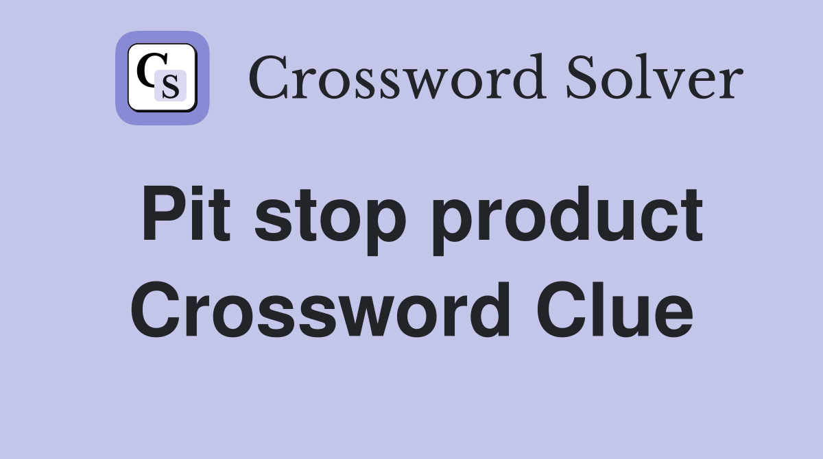 Pit stop product Crossword Clue