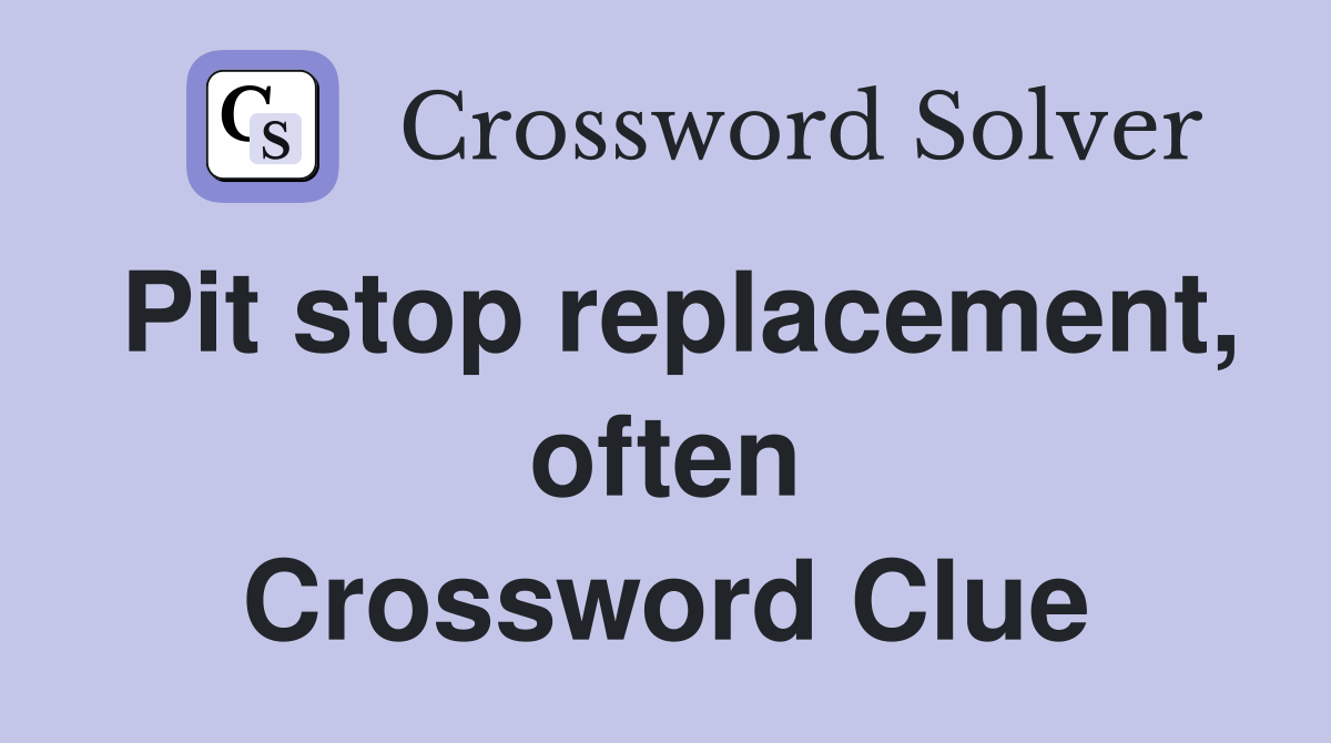 Pit stop replacement, often Crossword Clue