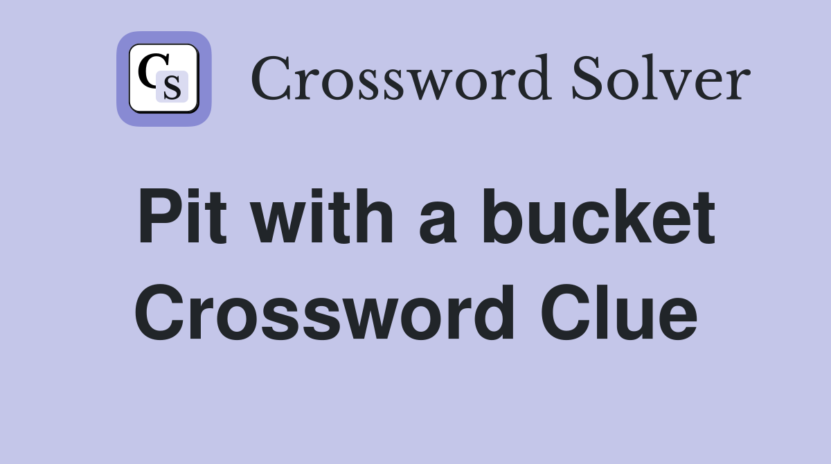 Pit with a bucket Crossword Clue