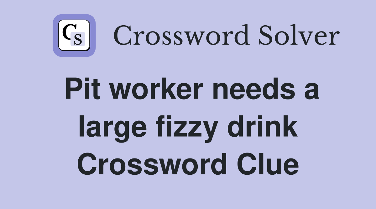 Pit worker needs a large fizzy drink Crossword Clue