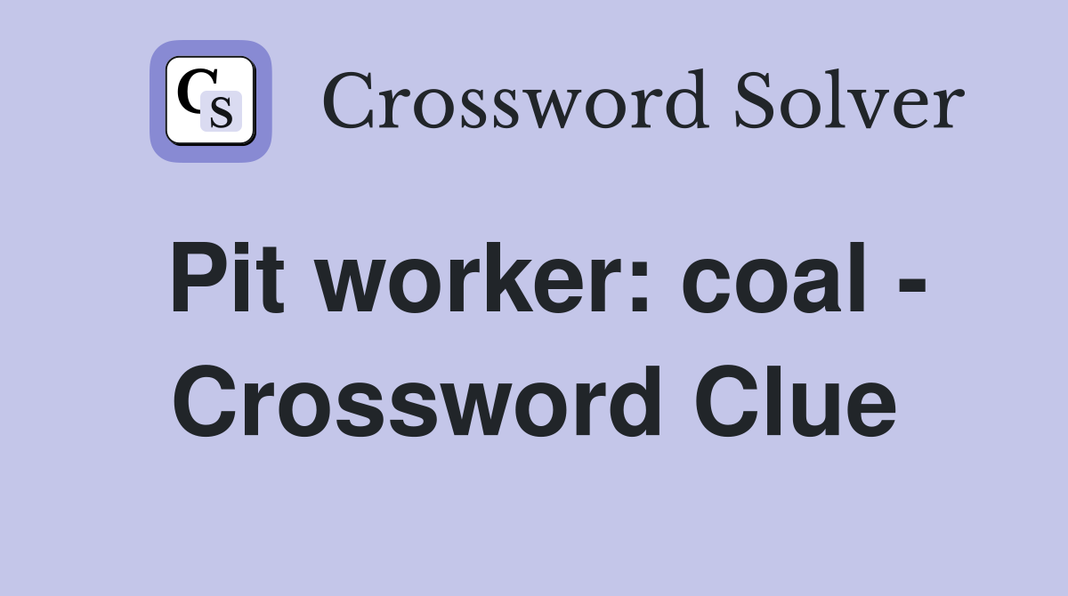 Pit worker: coal - Crossword Clue