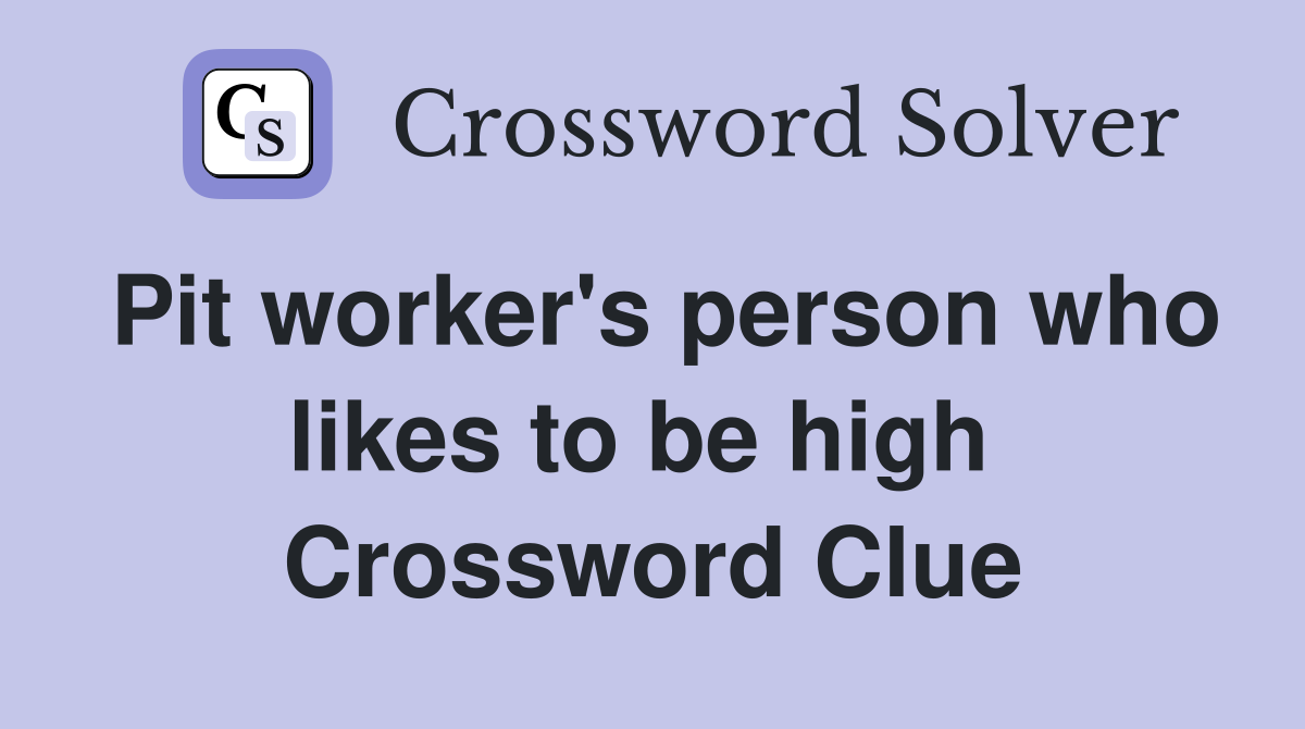 Pit worker's person who likes to be high  Crossword Clue