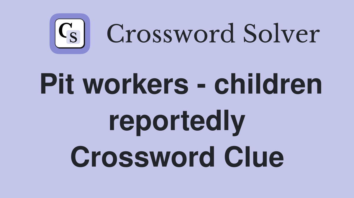 Pit workers - children reportedly Crossword Clue