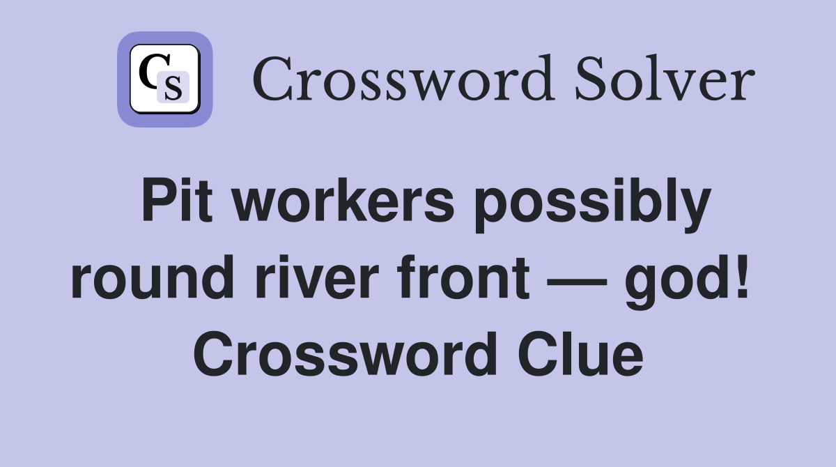Pit workers possibly round river front — god!  Crossword Clue