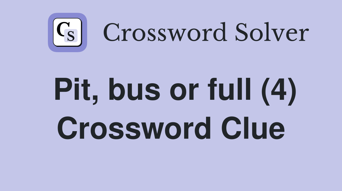 Pit, bus or full (4) Crossword Clue