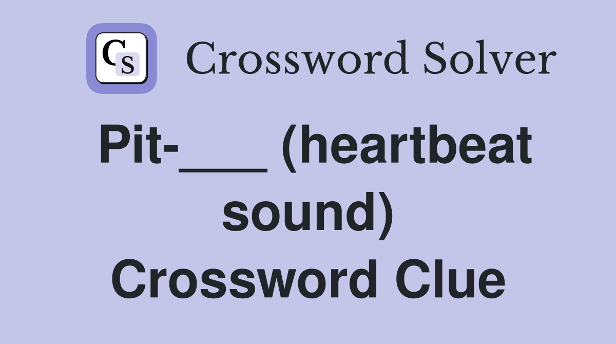 Pit-___ (heartbeat sound) Crossword Clue