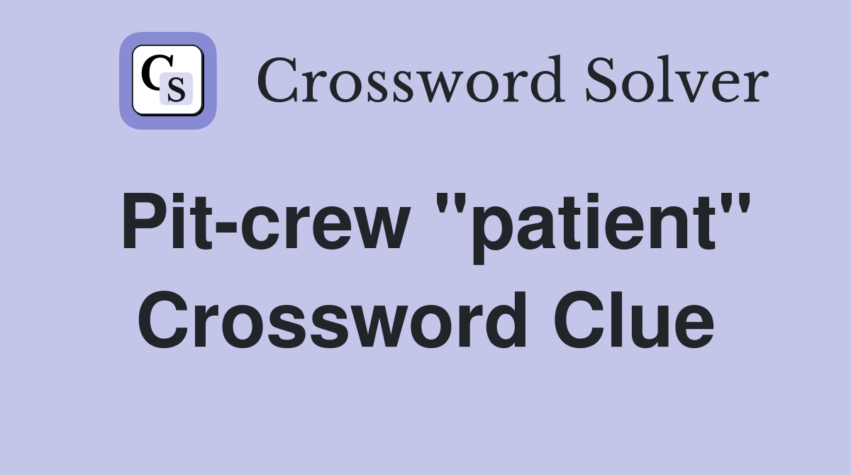 Pit-crew "patient" Crossword Clue