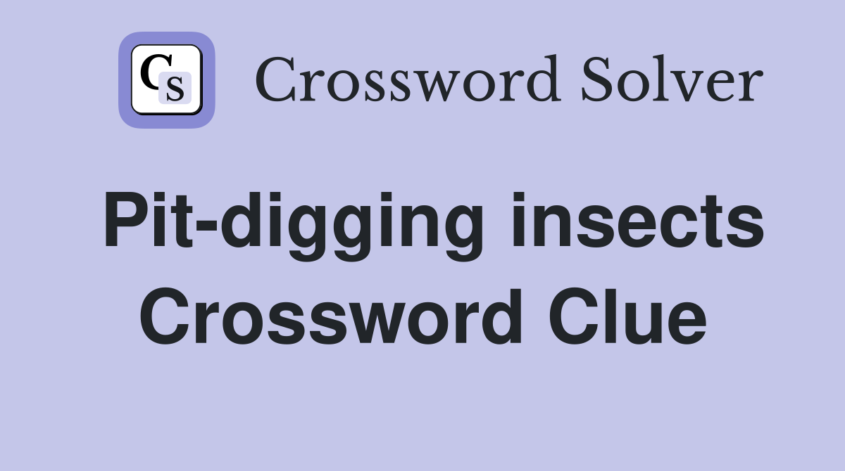 Pit-digging insects Crossword Clue
