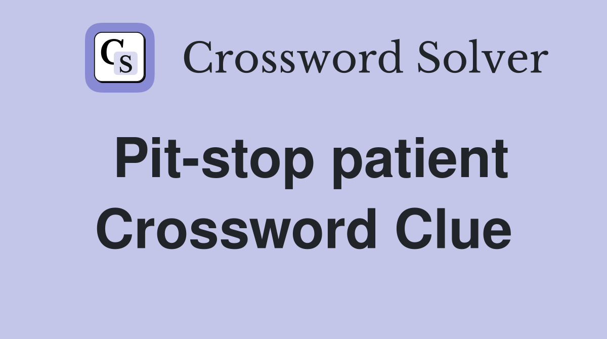 Pit-stop patient Crossword Clue