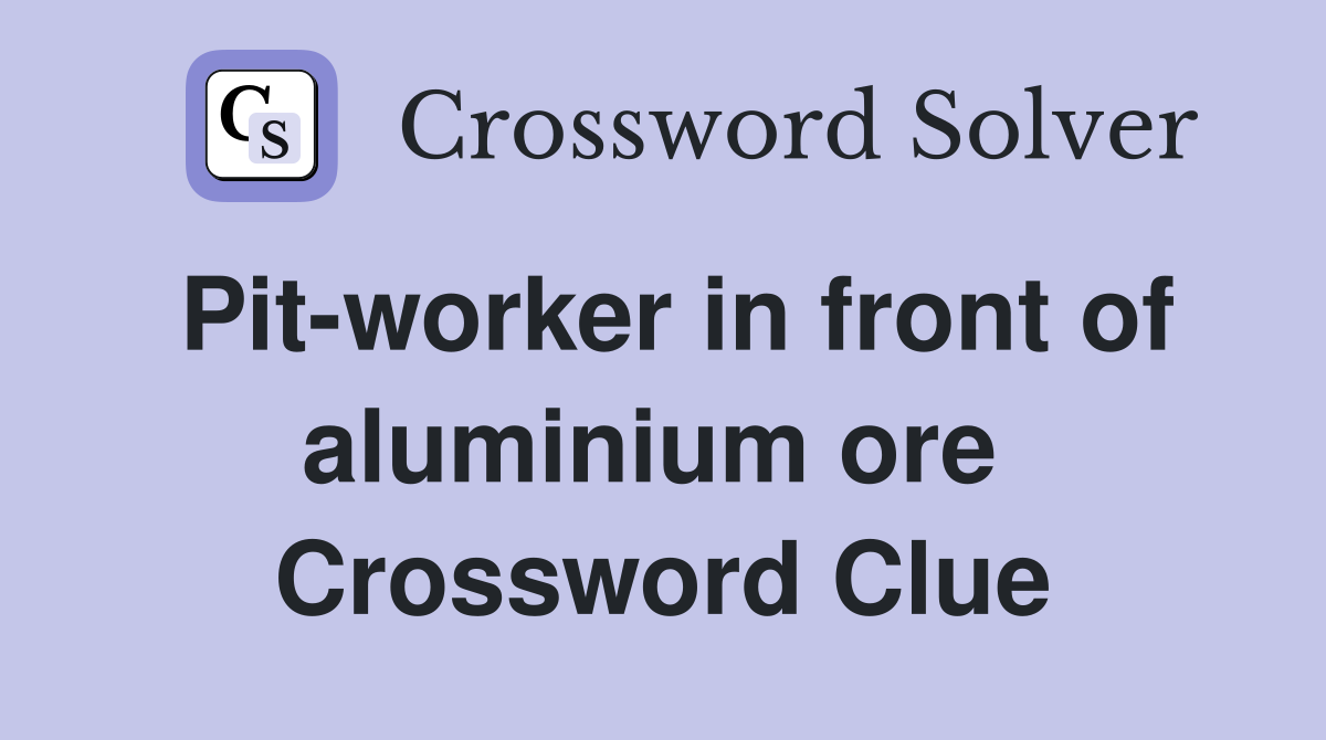 Pit-worker in front of aluminium ore  Crossword Clue