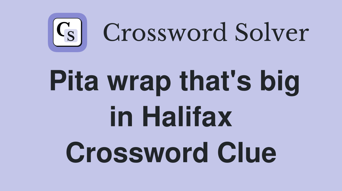 Pita wrap that's big in Halifax Crossword Clue