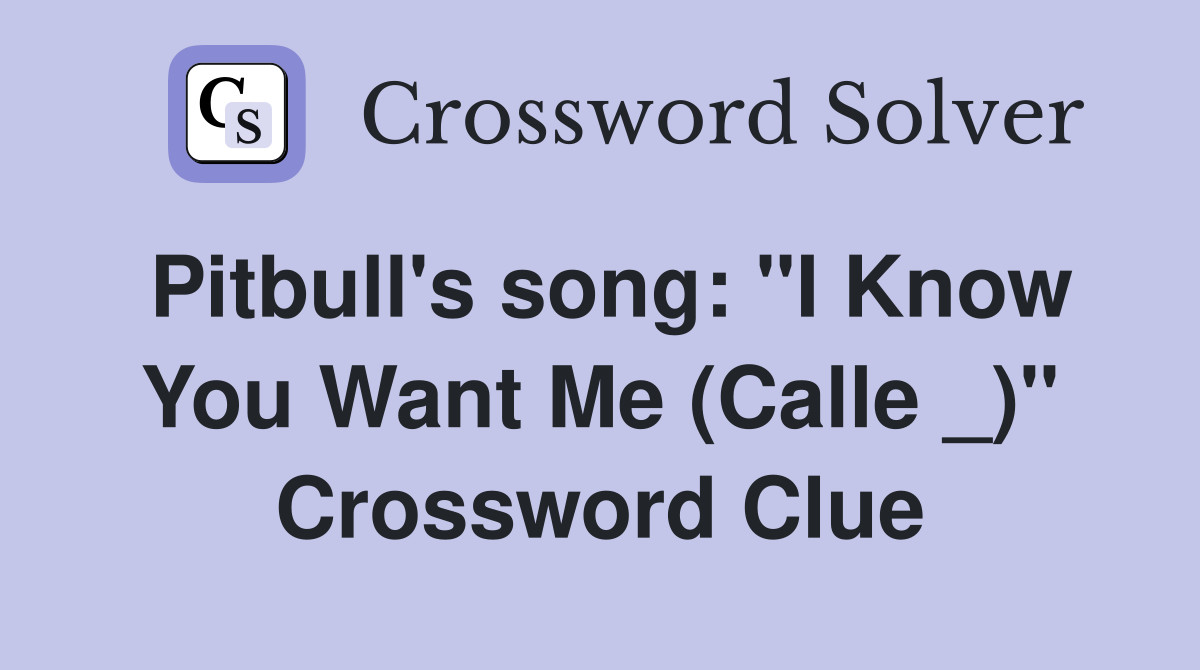 Pitbull's song: "I Know You Want Me (Calle _)" Crossword Clue