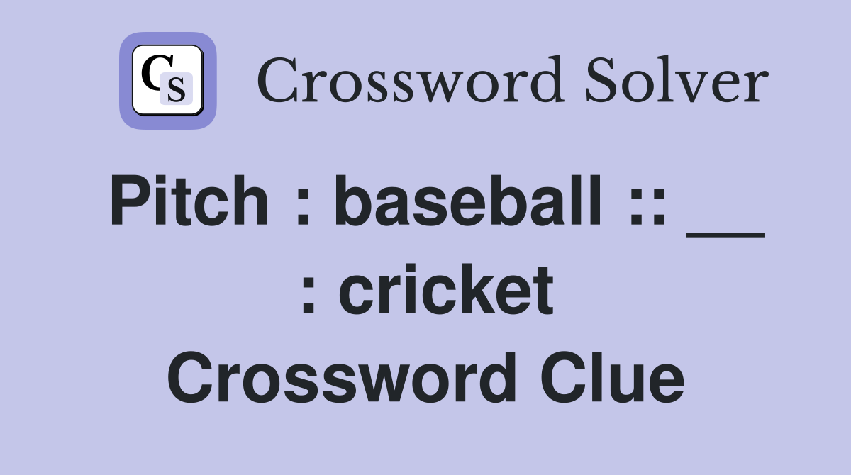 Pitch : baseball :: __ : cricket Crossword Clue