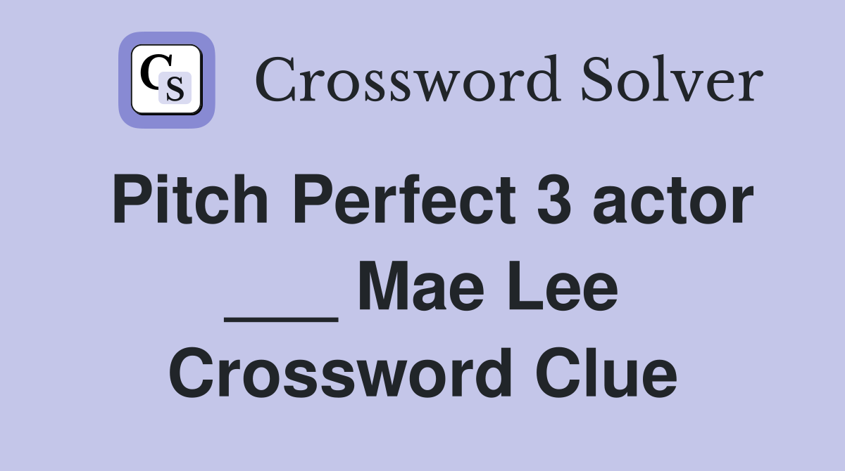 Pitch Perfect 3 actor ___ Mae Lee Crossword Clue