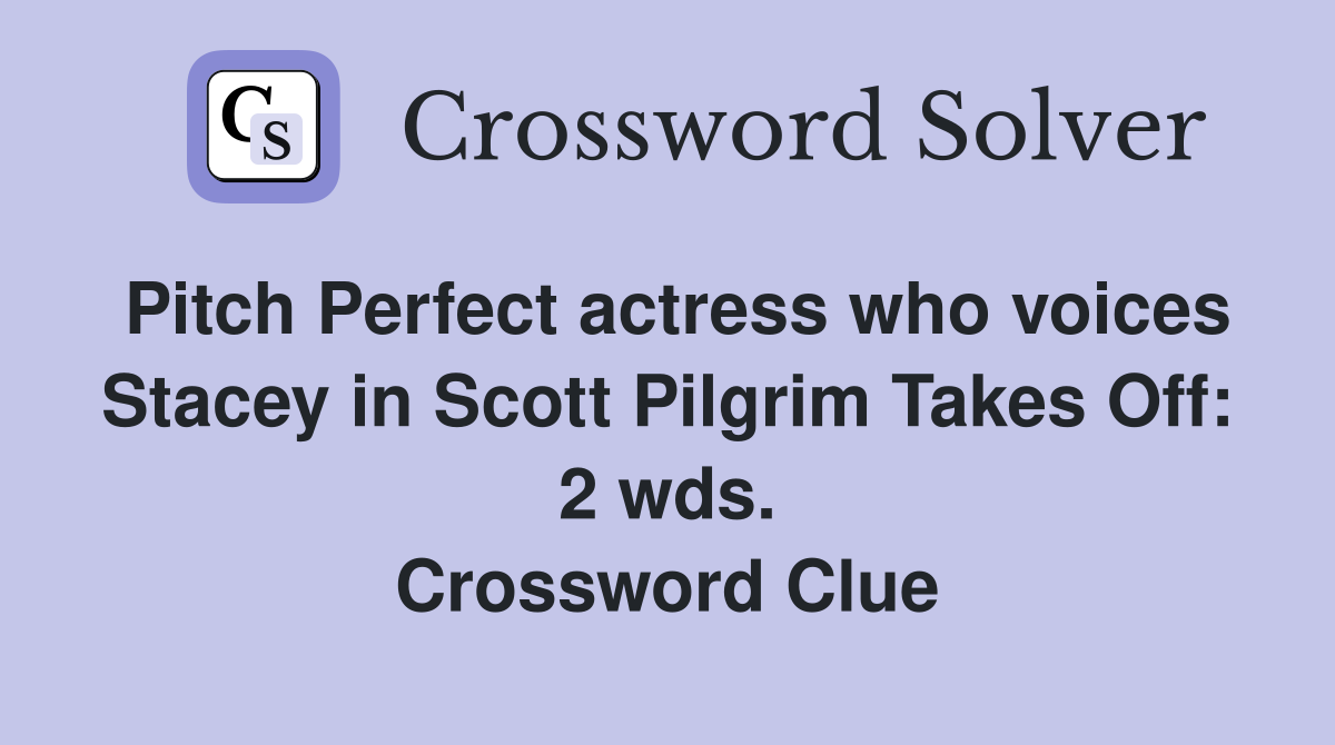 Pitch Perfect actress who voices Stacey in Scott Pilgrim Takes Off: 2 wds. Crossword Clue