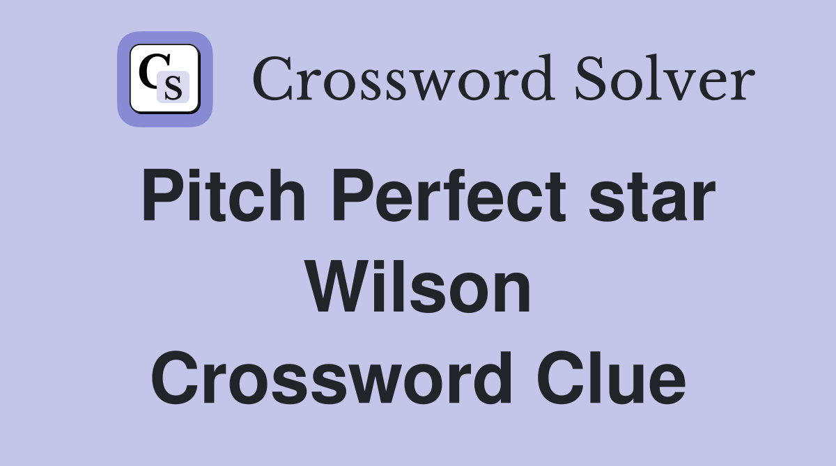 Pitch Perfect star Wilson Crossword Clue