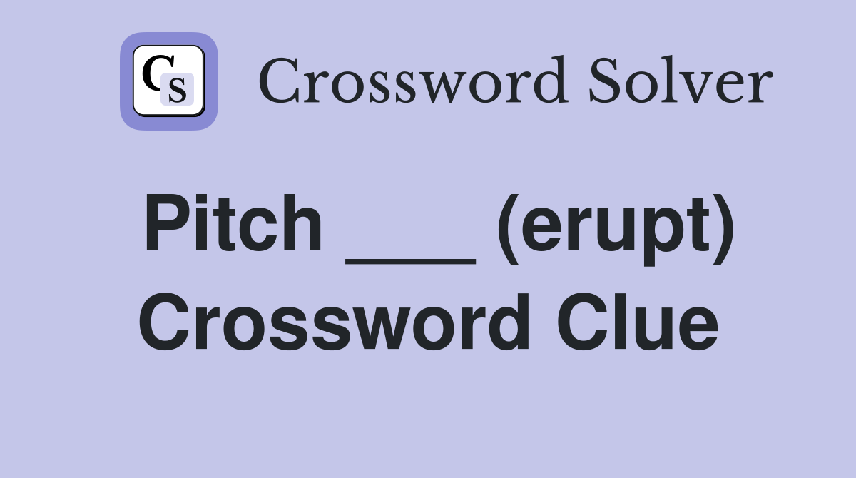 Pitch ___ (erupt) Crossword Clue