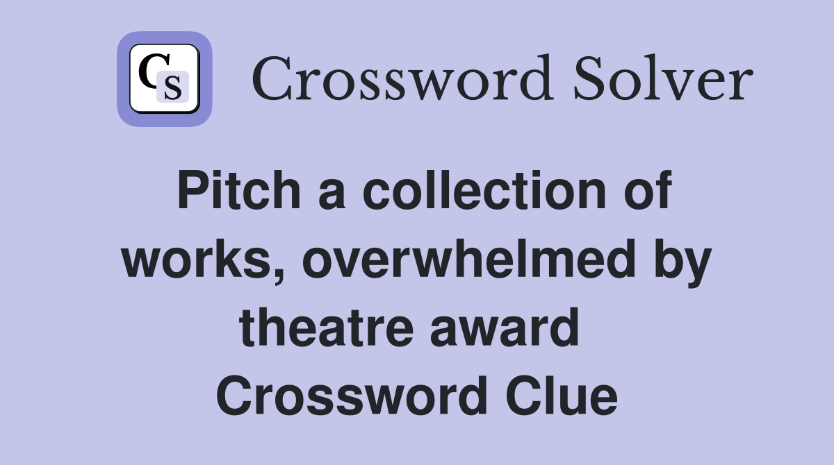Pitch a collection of works, overwhelmed by theatre award  Crossword Clue