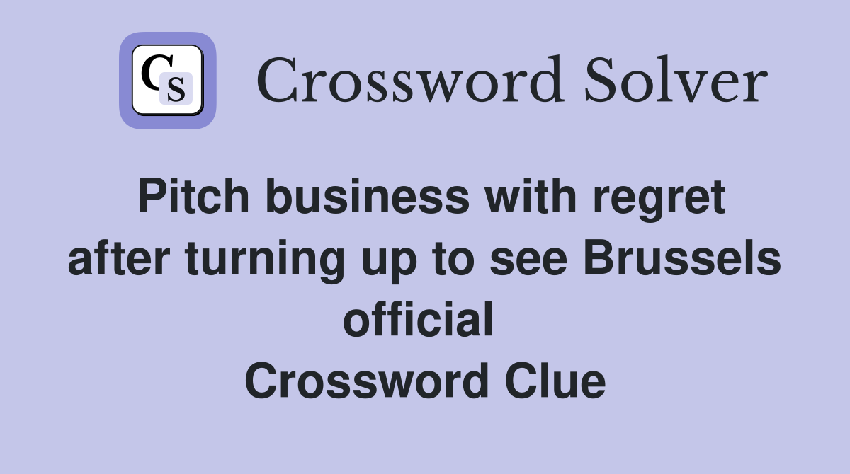 Pitch business with regret after turning up to see Brussels official  Crossword Clue