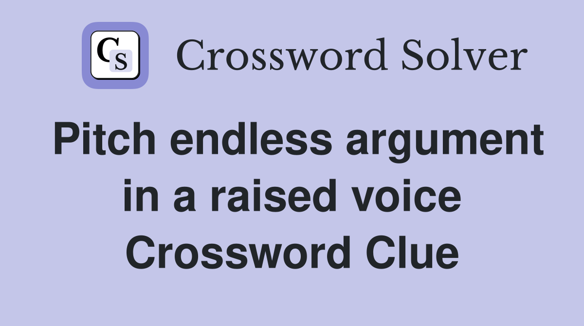 Pitch endless argument in a raised voice Crossword Clue