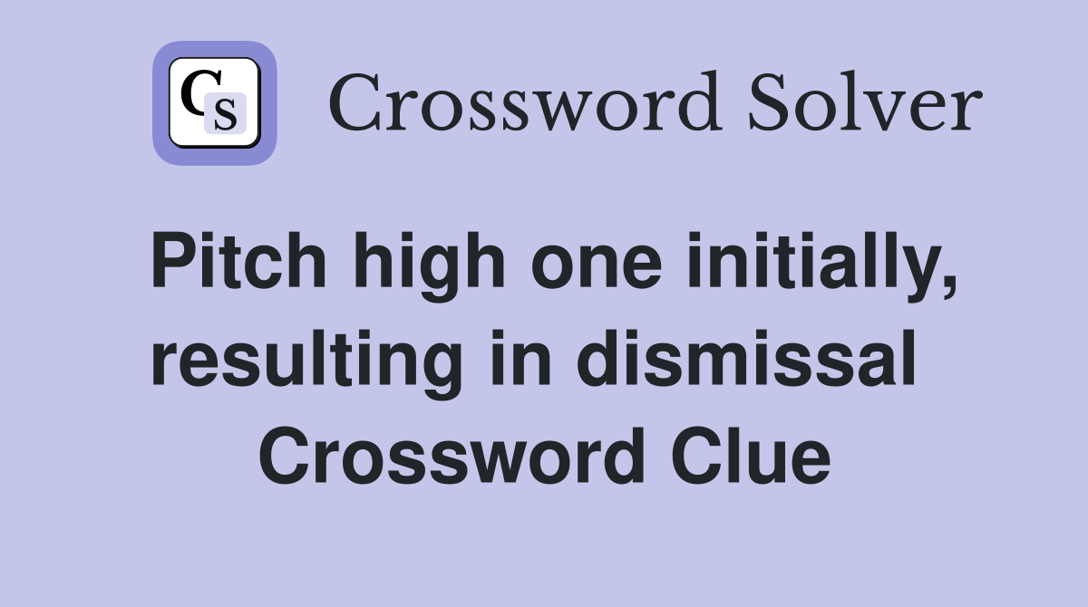 Pitch high one initially, resulting in dismissal  Crossword Clue