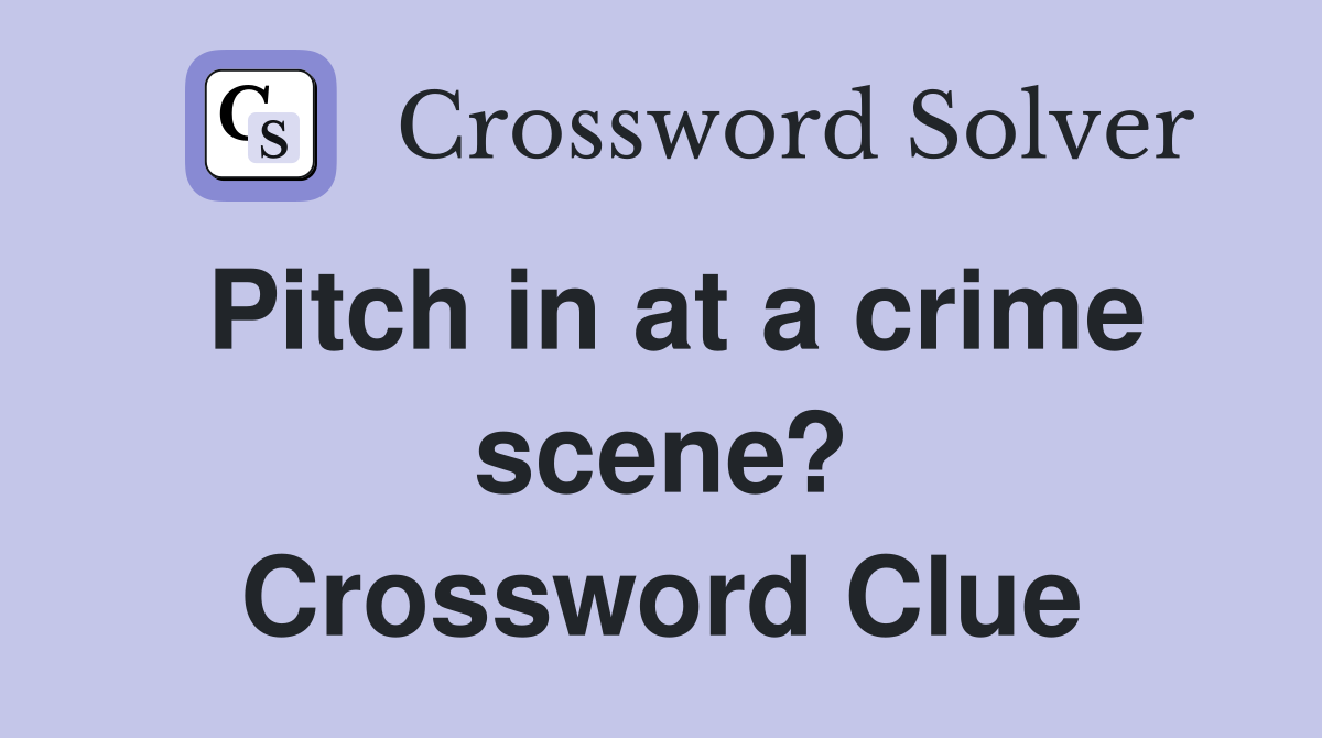 Pitch in at a crime scene? Crossword Clue
