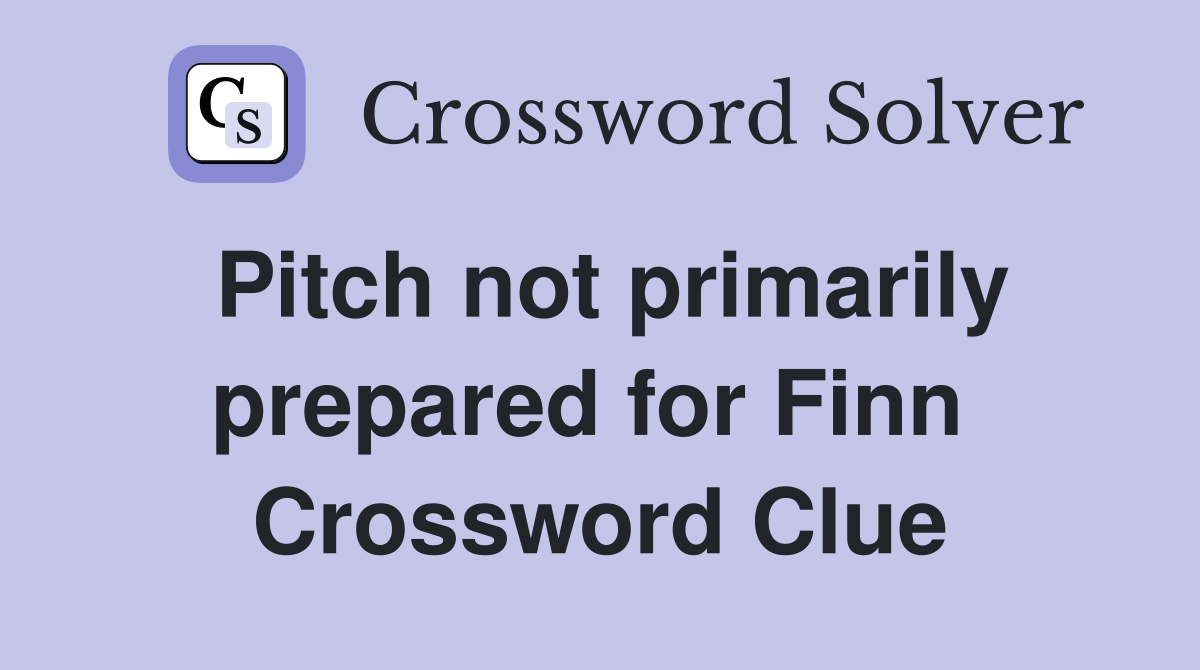 Pitch not primarily prepared for Finn  Crossword Clue