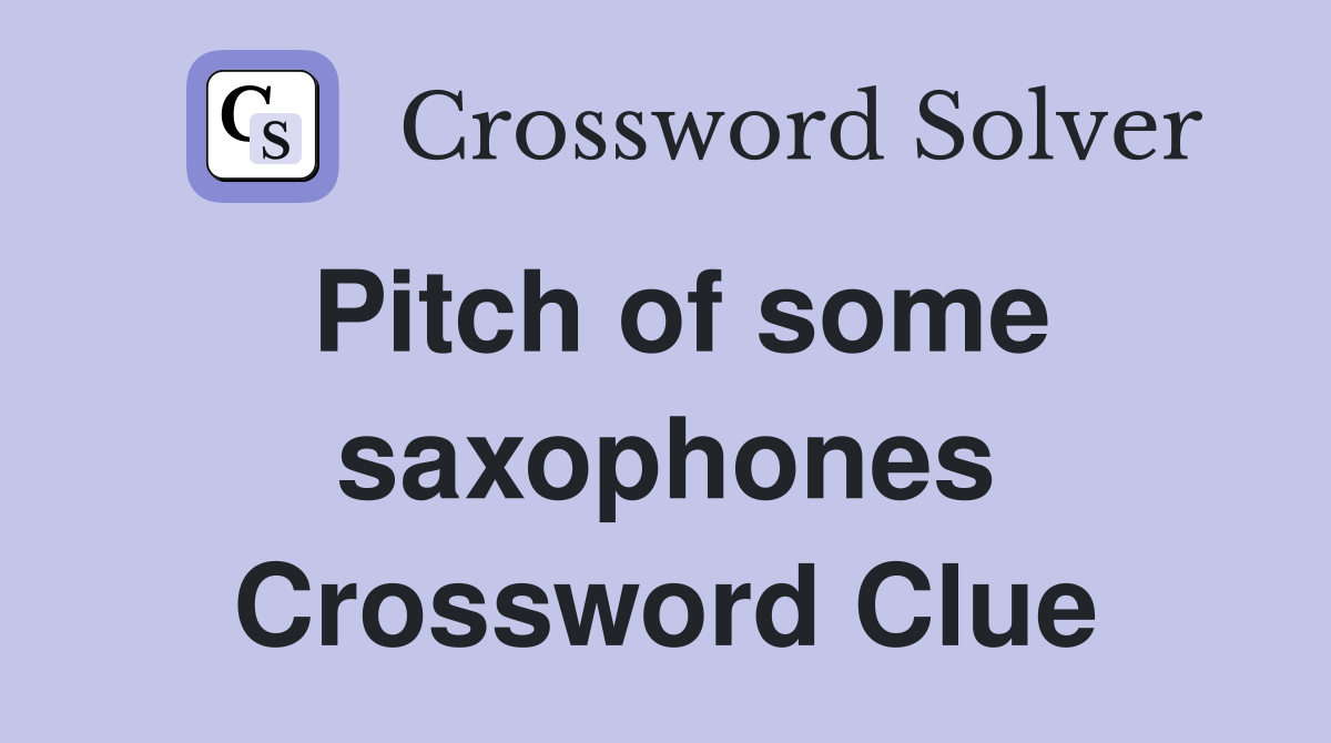 Pitch of some saxophones Crossword Clue