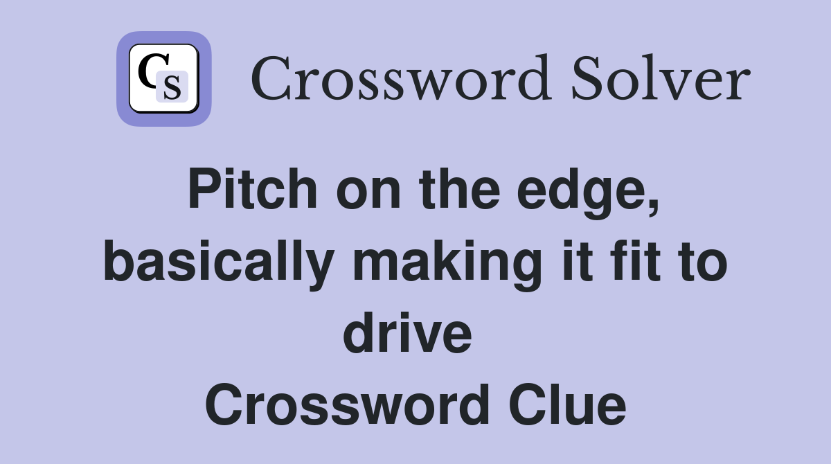 Pitch on the edge, basically making it fit to drive  Crossword Clue