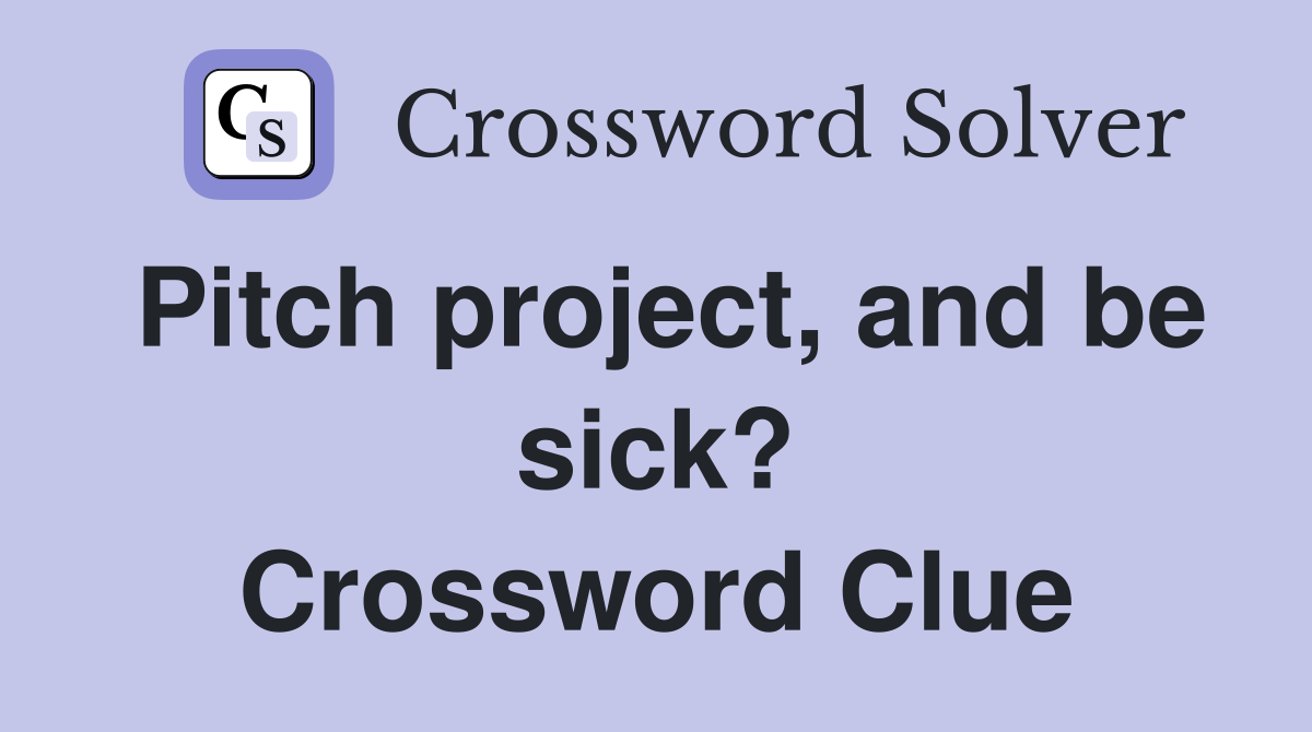 Pitch project, and be sick? Crossword Clue
