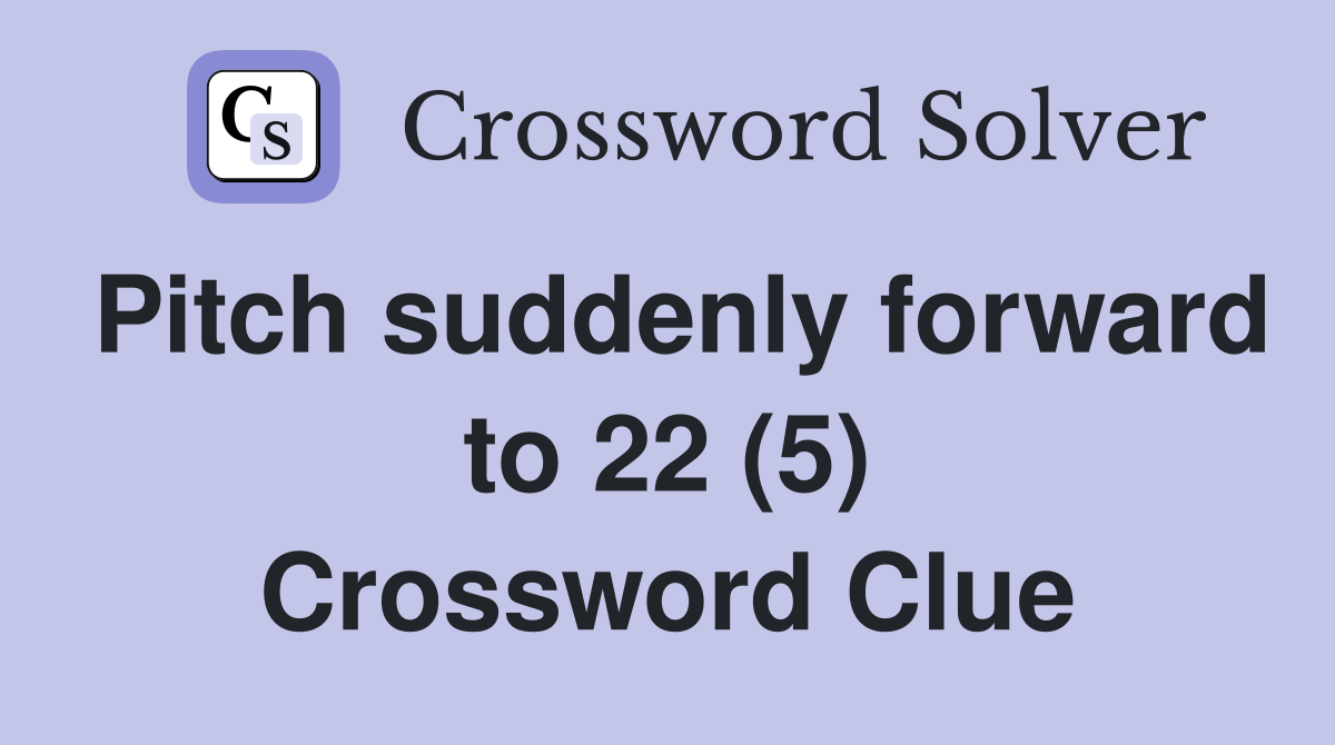 Pitch suddenly forward to 22 (5) Crossword Clue