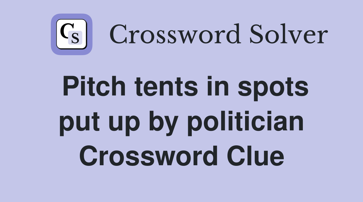 Pitch tents in spots put up by politician Crossword Clue