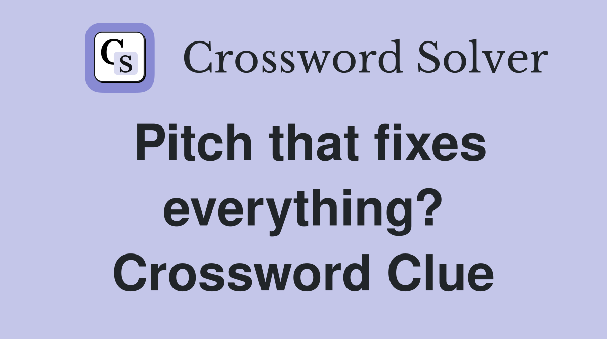 Pitch that fixes everything? Crossword Clue