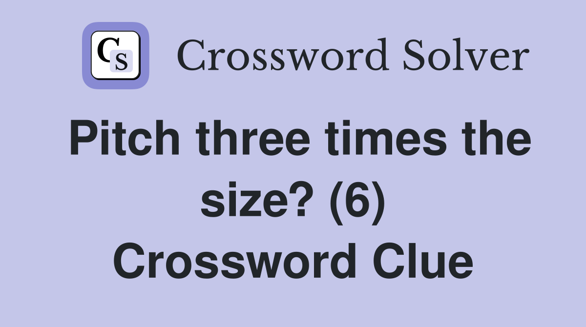 Pitch three times the size? (6) Crossword Clue