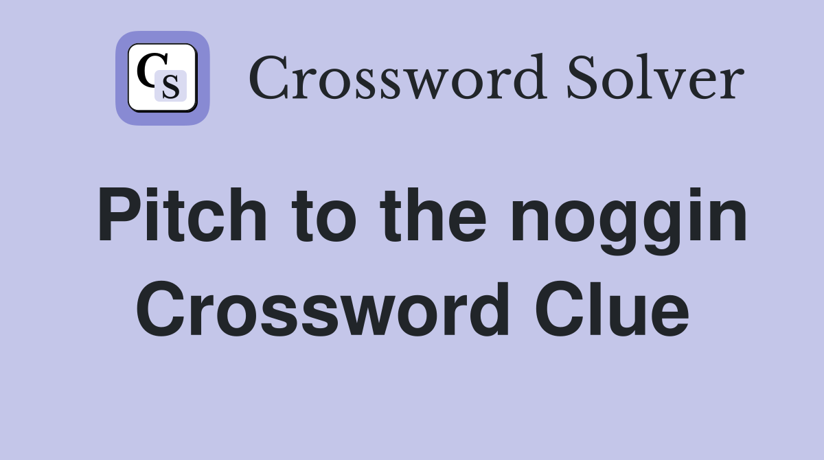 Pitch to the noggin Crossword Clue