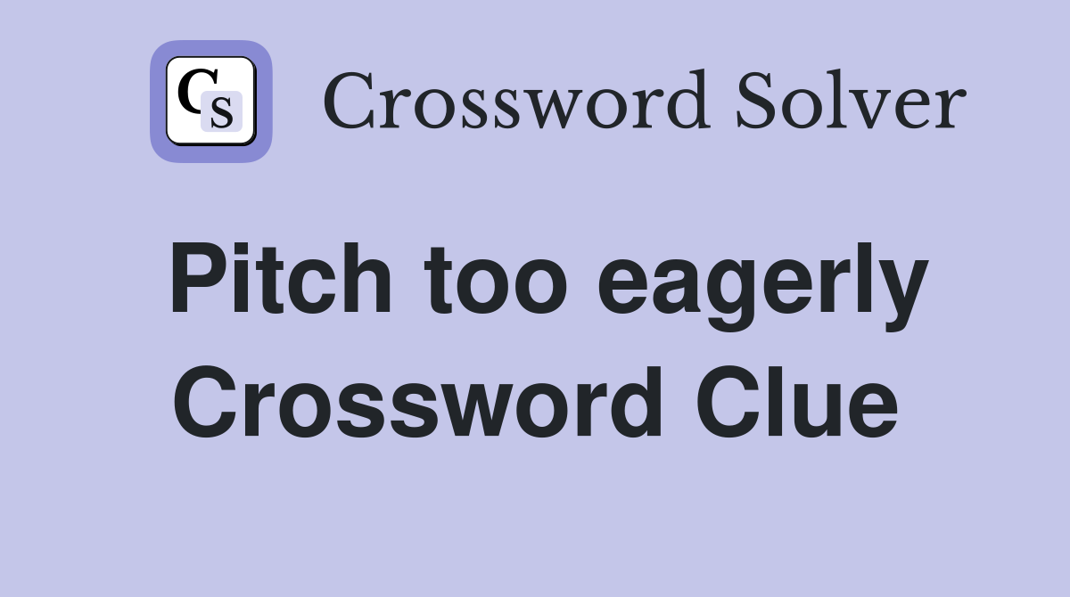 Pitch too eagerly Crossword Clue