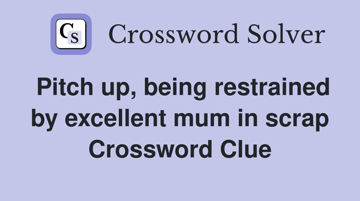 Pitch up, being restrained by excellent mum in scrap Crossword Clue