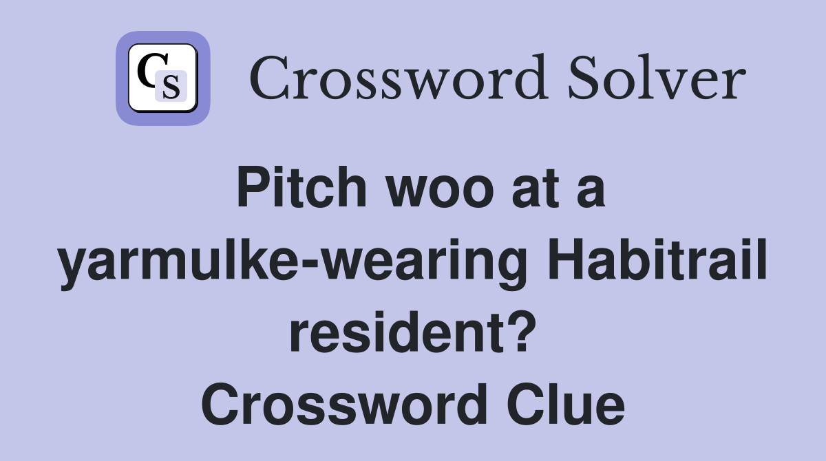 Pitch woo at a yarmulke-wearing Habitrail resident? Crossword Clue