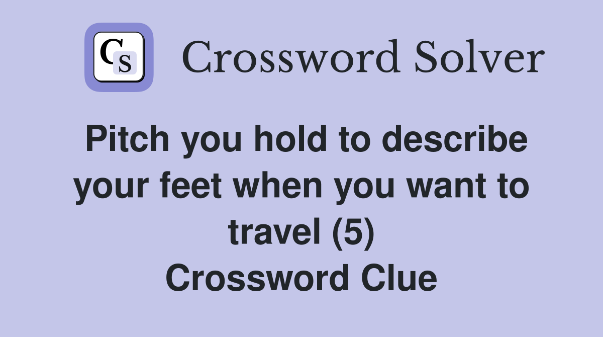 Pitch you hold to describe your feet when you want to travel (5) Crossword Clue