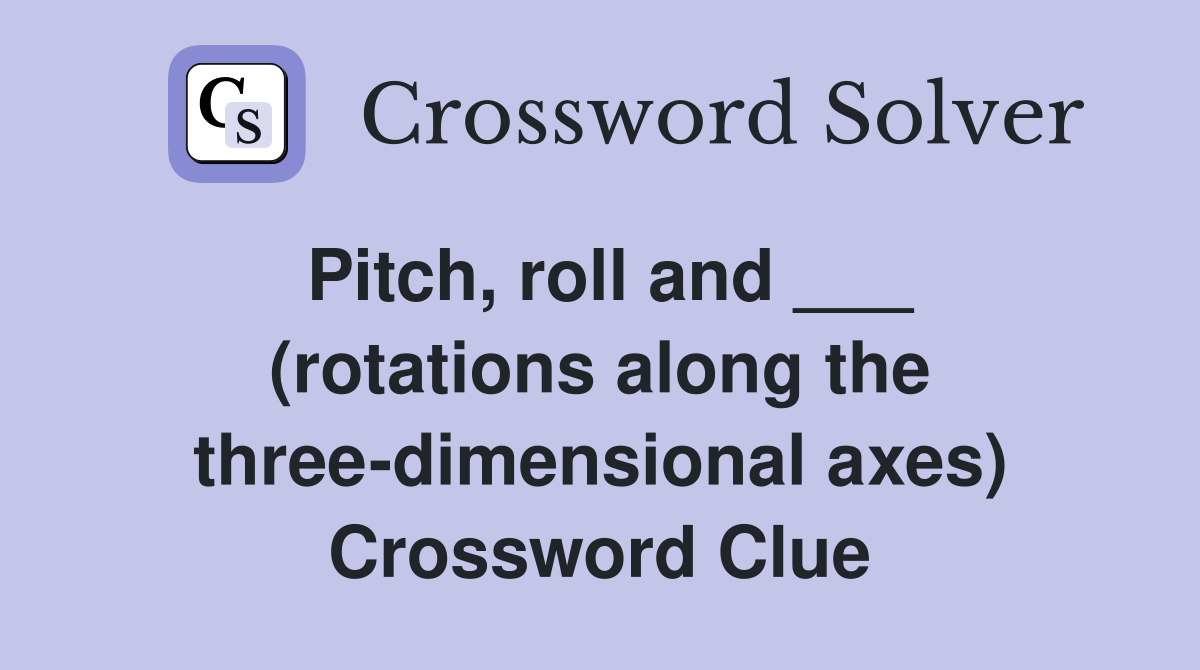 Pitch, roll and ___ (rotations along the three-dimensional axes) Crossword Clue