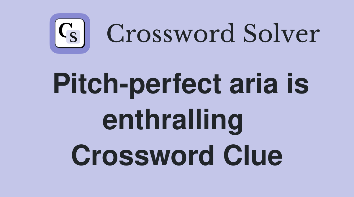 Pitch-perfect aria is enthralling  Crossword Clue