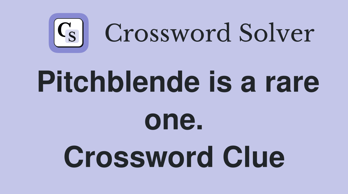 Pitchblende is a rare one. Crossword Clue