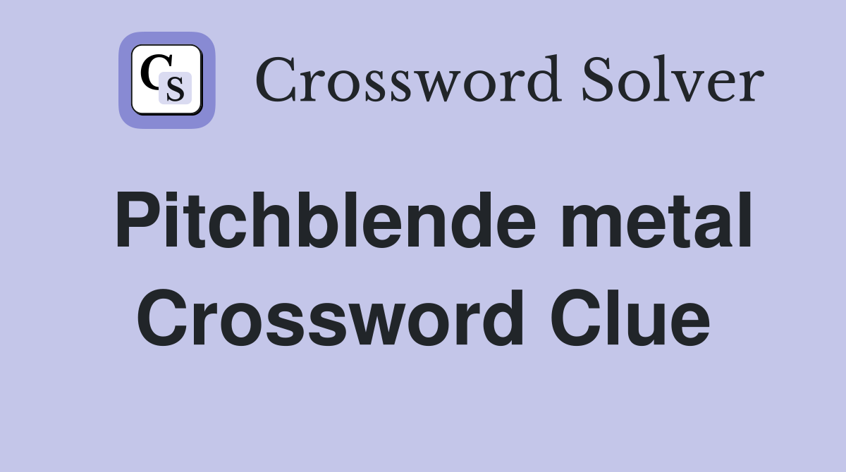 Pitchblende metal Crossword Clue