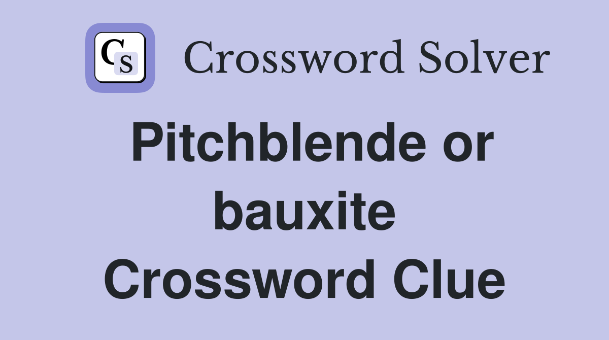 Pitchblende or bauxite Crossword Clue