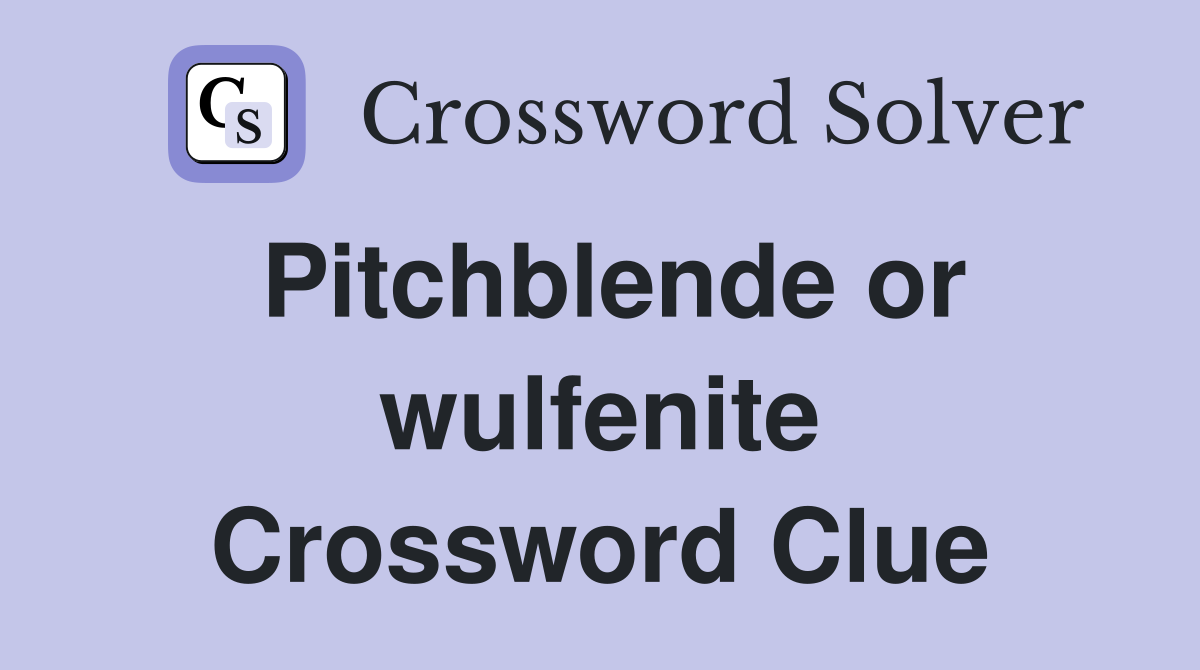 Pitchblende or wulfenite Crossword Clue